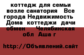 коттедж для семьи возле санатория - Все города Недвижимость » Дома, коттеджи, дачи обмен   . Челябинская обл.,Аша г.